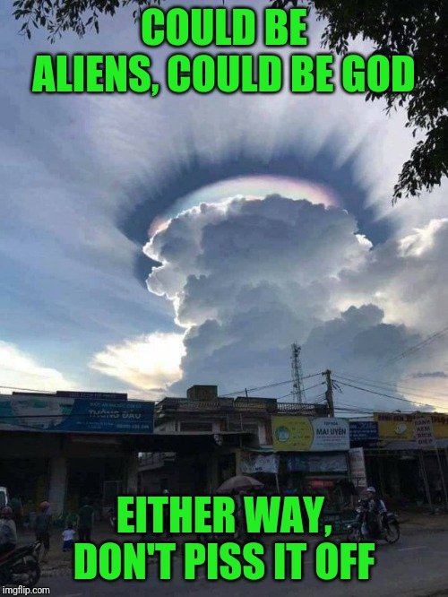 Meanwhile in Viet Nam | COULD BE ALIENS, COULD BE GOD; EITHER WAY, DON'T PISS IT OFF | image tagged in clouds | made w/ Imgflip meme maker