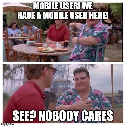 Jurassic Park Nedry meme | MOBILE USER! WE HAVE A MOBILE USER HERE! SEE? NOBODY CARES | image tagged in jurassic park nedry meme | made w/ Imgflip meme maker