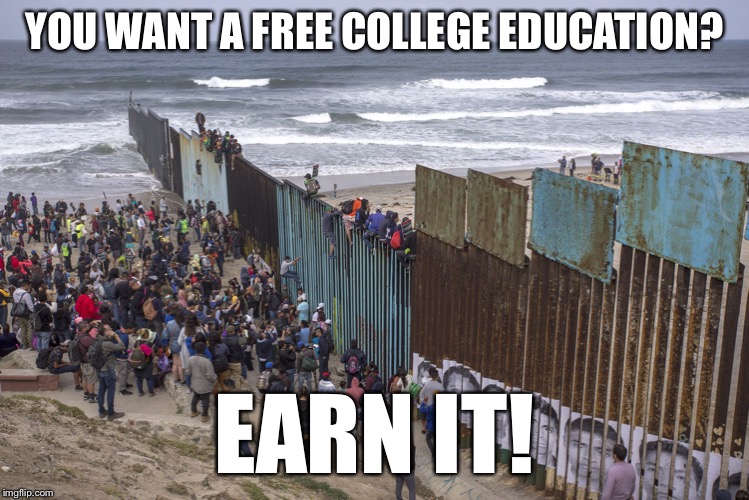Border wall | YOU WANT A FREE COLLEGE EDUCATION? EARN IT! | image tagged in border wall | made w/ Imgflip meme maker