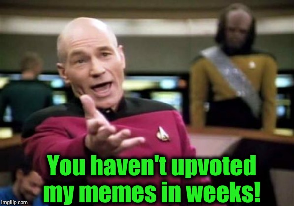 Picard Wtf Meme | You haven't upvoted my memes in weeks! | image tagged in memes,picard wtf | made w/ Imgflip meme maker