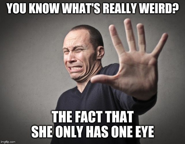 Scared guy | YOU KNOW WHAT'S REALLY WEIRD? THE FACT THAT SHE ONLY HAS ONE EYE | image tagged in scared guy | made w/ Imgflip meme maker