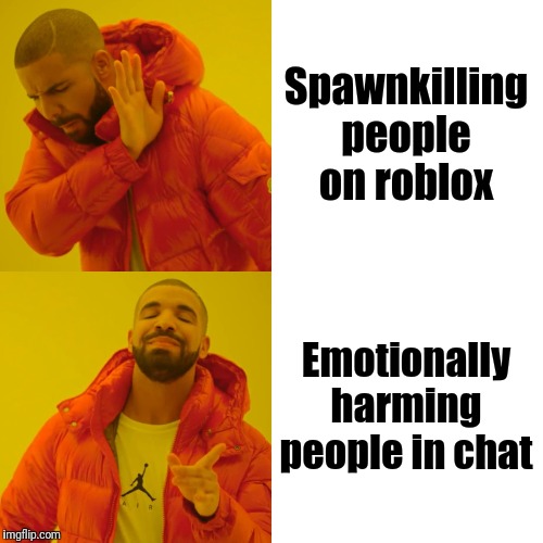 Drake Hotline Bling Meme | Spawnkilling people on roblox; Emotionally harming people in chat | image tagged in memes,drake hotline bling | made w/ Imgflip meme maker