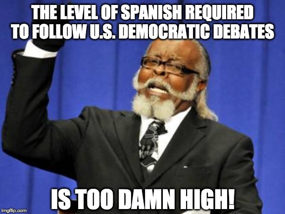 The level of Spanish required to follow U.S. democratic debates is too damn high. | THE LEVEL OF SPANISH REQUIRED TO FOLLOW U.S. DEMOCRATIC DEBATES; IS TOO DAMN HIGH! | image tagged in memes,too damn high | made w/ Imgflip meme maker