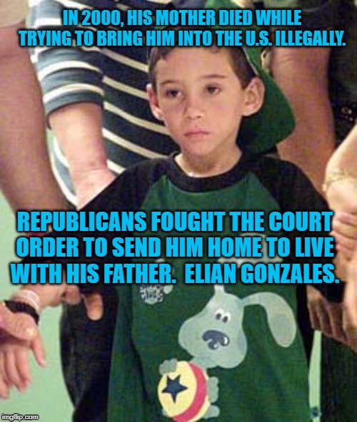 Elian Gonzales | IN 2000, HIS MOTHER DIED WHILE TRYING TO BRING HIM INTO THE U.S. ILLEGALLY. REPUBLICANS FOUGHT THE COURT ORDER TO SEND HIM HOME TO LIVE WITH HIS FATHER.  ELIAN GONZALES. | image tagged in politics | made w/ Imgflip meme maker