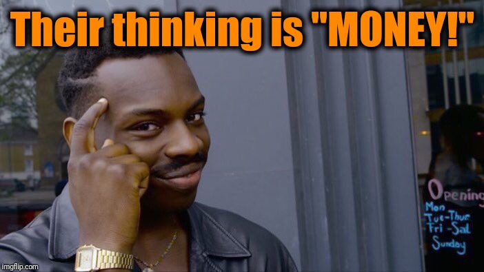 Roll Safe Think About It Meme | Their thinking is "MONEY!" | image tagged in memes,roll safe think about it | made w/ Imgflip meme maker