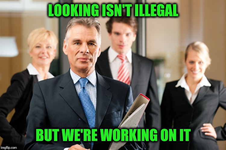 lawyers | LOOKING ISN'T ILLEGAL BUT WE'RE WORKING ON IT | image tagged in lawyers | made w/ Imgflip meme maker