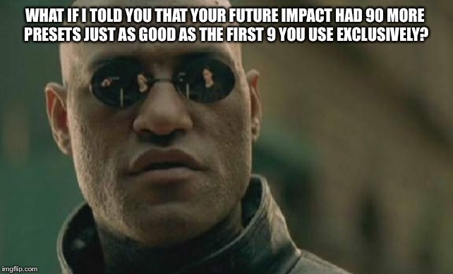 Matrix Morpheus | WHAT IF I TOLD YOU THAT YOUR FUTURE IMPACT HAD 90 MORE 
PRESETS JUST AS GOOD AS THE FIRST 9 YOU USE EXCLUSIVELY? | image tagged in memes,matrix morpheus | made w/ Imgflip meme maker
