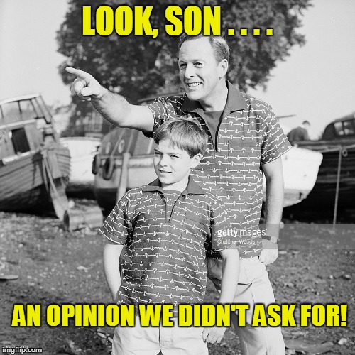LOOK, SON . . . . AN OPINION WE DIDN'T ASK FOR! | made w/ Imgflip meme maker