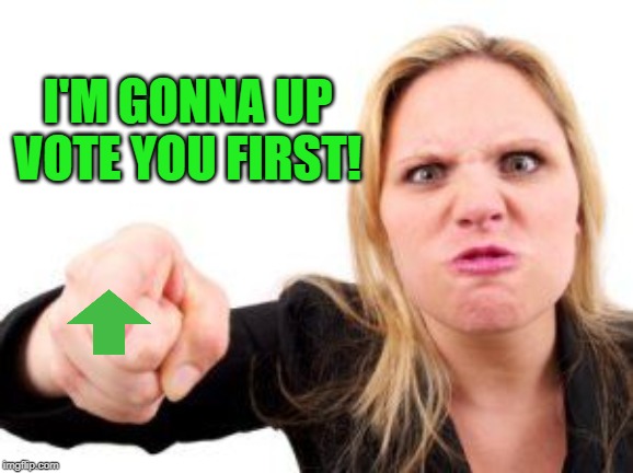 cranky | I'M GONNA UP VOTE YOU FIRST! | image tagged in cranky | made w/ Imgflip meme maker