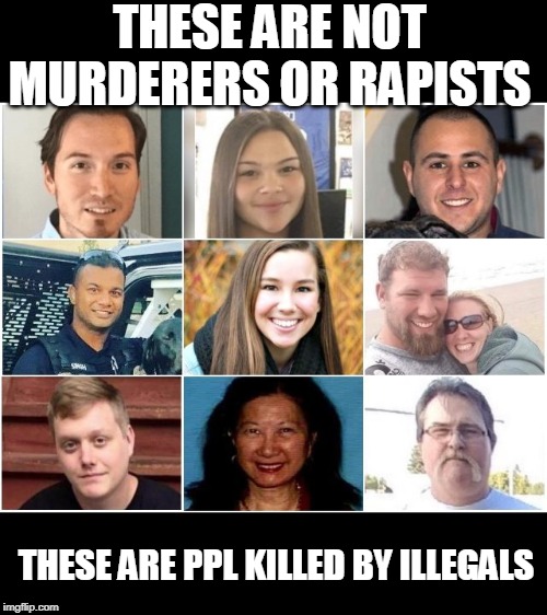 THESE ARE NOT MURDERERS OR RAPISTS THESE ARE PPL KILLED BY ILLEGALS | made w/ Imgflip meme maker