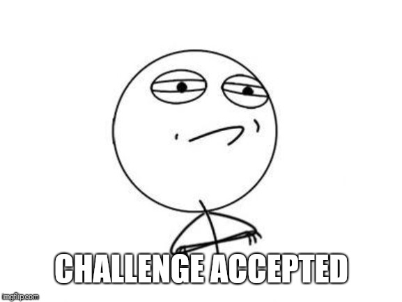 Challenge Accepted Rage Face Meme | CHALLENGE ACCEPTED | image tagged in memes,challenge accepted rage face | made w/ Imgflip meme maker