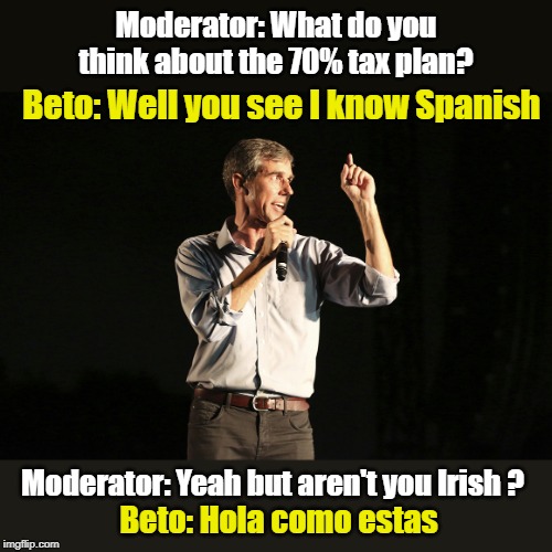 The fighting Irish speaks | Moderator: What do you think about the 70% tax plan? Beto: Well you see I know Spanish; Moderator: Yeah but aren't you Irish ? Beto: Hola como estas | image tagged in beto o rourke,democratic debates | made w/ Imgflip meme maker