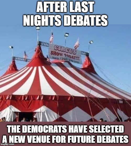 Those "debates" were a joke. It was just pandering to the far-left. | AFTER LAST NIGHTS DEBATES; THE DEMOCRATS HAVE SELECTED A NEW VENUE FOR FUTURE DEBATES | image tagged in circus tent | made w/ Imgflip meme maker