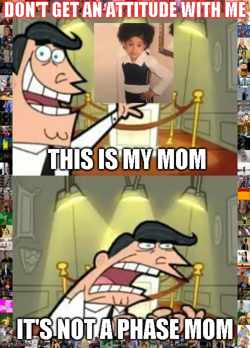 This Is Where I'd Put My Trophy If I Had One | DON'T GET AN ATTITUDE WITH ME; THIS IS MY MOM; IT'S NOT A PHASE MOM | image tagged in memes,this is where i'd put my trophy if i had one | made w/ Imgflip meme maker