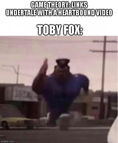 Officer Earl Running | TOBY FOX:; GAME THEORY: LINKS UNDERTALE WITH A HEARTBOUND VIDEO | image tagged in officer earl running,undertale,game theory | made w/ Imgflip meme maker
