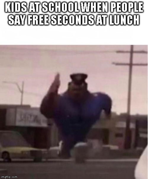Officer Earl Running | KIDS AT SCHOOL WHEN PEOPLE SAY FREE SECONDS AT LUNCH | image tagged in officer earl running,school,lunch | made w/ Imgflip meme maker