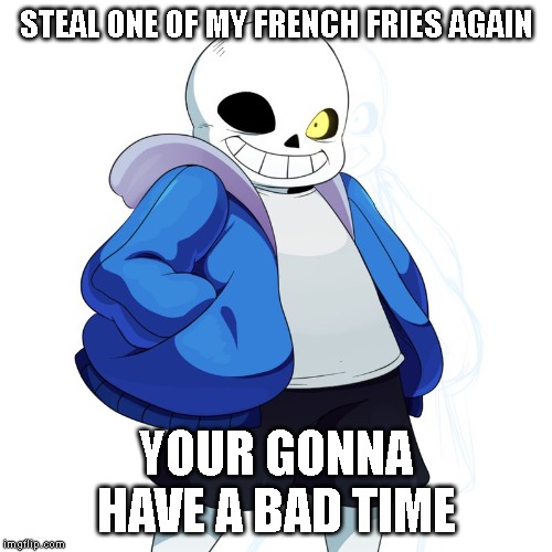 Sans Undertale | STEAL ONE OF MY FRENCH FRIES AGAIN; YOUR GONNA HAVE A BAD TIME | image tagged in sans undertale,school lunch | made w/ Imgflip meme maker