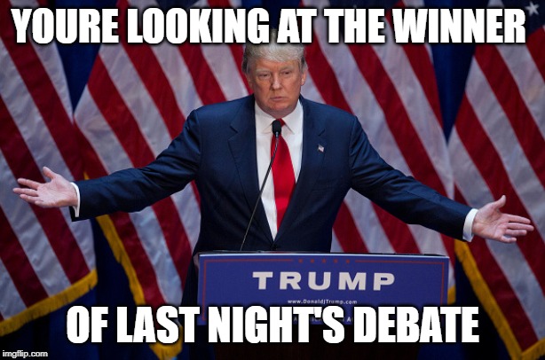 Donald Trump | YOURE LOOKING AT THE WINNER; OF LAST NIGHT'S DEBATE | image tagged in donald trump | made w/ Imgflip meme maker