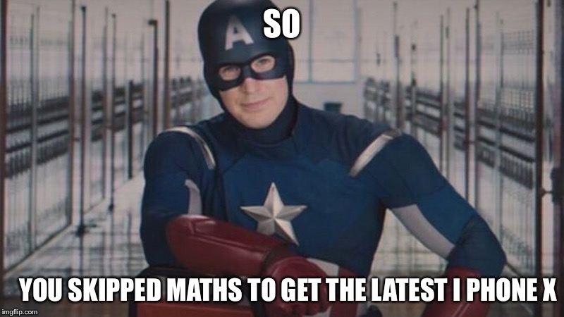 captain america so you | SO; YOU SKIPPED MATHS TO GET THE LATEST I PHONE X | image tagged in captain america so you | made w/ Imgflip meme maker