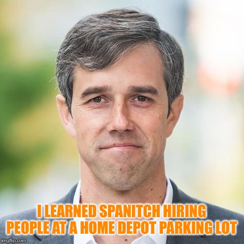 How mucho to fixo my toiletto | I LEARNED SPANITCH HIRING PEOPLE AT A HOME DEPOT PARKING LOT | image tagged in beto,fake,wannabe | made w/ Imgflip meme maker