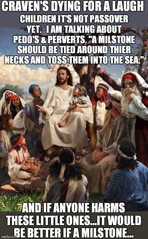 Story Time Jesus | CRAVEN'S DYING FOR A LAUGH AND IF ANYONE HARMS THESE LITTLE ONES...IT WOULD BE BETTER IF A MILSTONE... CHILDREN IT'S NOT PASSOVER YET.   I A | image tagged in story time jesus | made w/ Imgflip meme maker