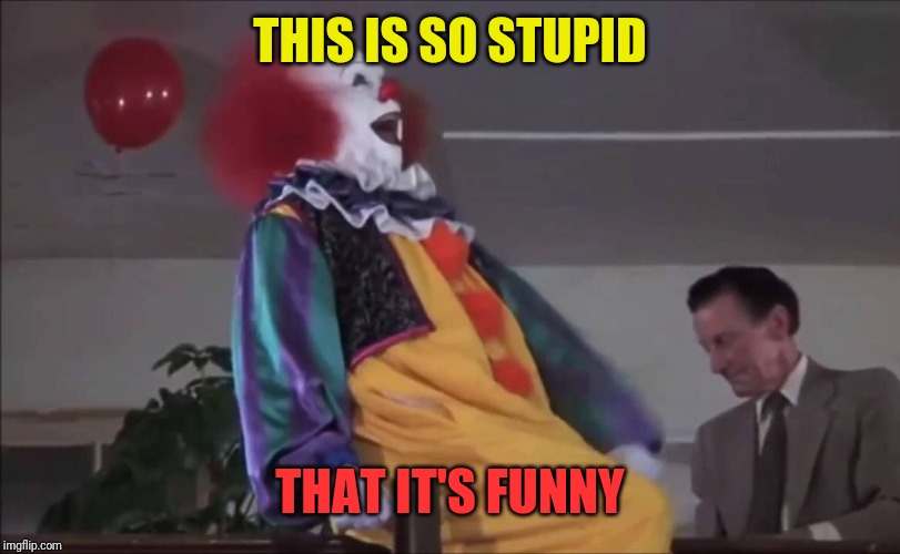 Pennywise Laughing | THIS IS SO STUPID THAT IT'S FUNNY | image tagged in pennywise laughing | made w/ Imgflip meme maker