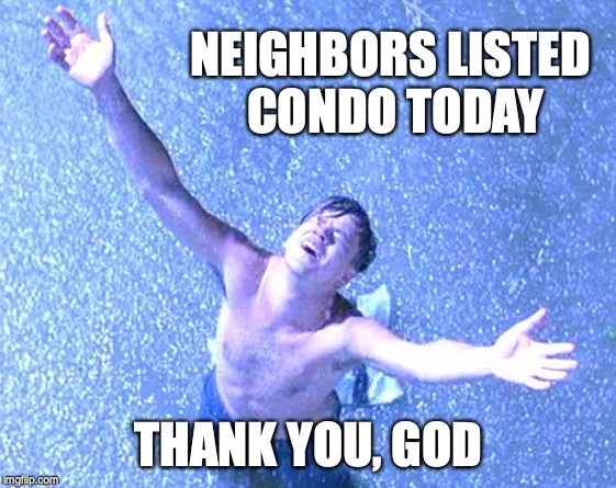 finally | NEIGHBORS LISTED 
CONDO TODAY; THANK YOU, GOD | image tagged in finally | made w/ Imgflip meme maker