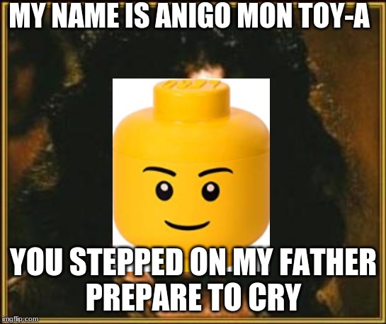 princess bride | MY NAME IS ANIGO MON TOY-A; YOU STEPPED ON MY FATHER
PREPARE TO CRY | image tagged in princess bride | made w/ Imgflip meme maker