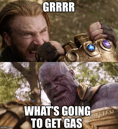 Avengers Infinity War Cap vs Thanos | GRRRR; WHAT’S GOING TO GET GAS | image tagged in avengers infinity war cap vs thanos | made w/ Imgflip meme maker