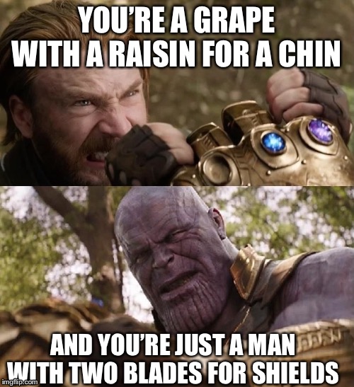 Avengers Infinity War Cap vs Thanos | YOU’RE A GRAPE WITH A RAISIN FOR A CHIN; AND YOU’RE JUST A MAN WITH TWO BLADES FOR SHIELDS | image tagged in avengers infinity war cap vs thanos | made w/ Imgflip meme maker