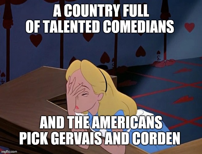 Alice in Wonderland Face Palm Facepalm | A COUNTRY FULL OF TALENTED COMEDIANS AND THE AMERICANS PICK GERVAIS AND CORDEN | image tagged in alice in wonderland face palm facepalm | made w/ Imgflip meme maker