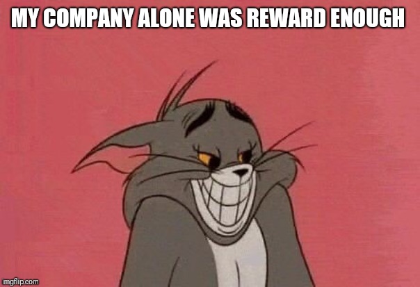 MY COMPANY ALONE WAS REWARD ENOUGH | made w/ Imgflip meme maker