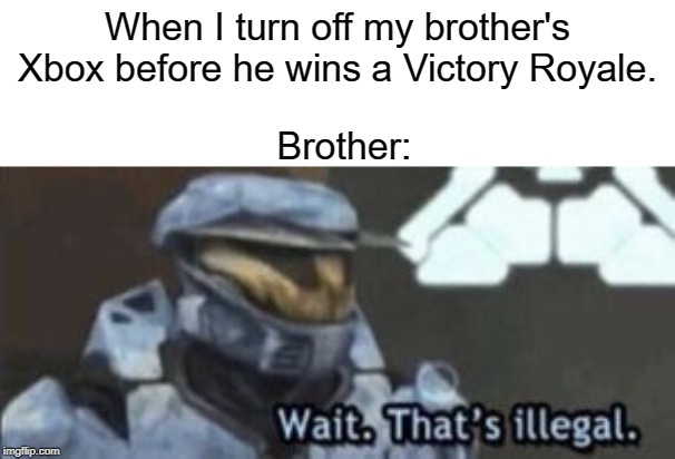 wait. that's illegal | When I turn off my brother's Xbox before he wins a Victory Royale. Brother: | image tagged in wait that's illegal | made w/ Imgflip meme maker