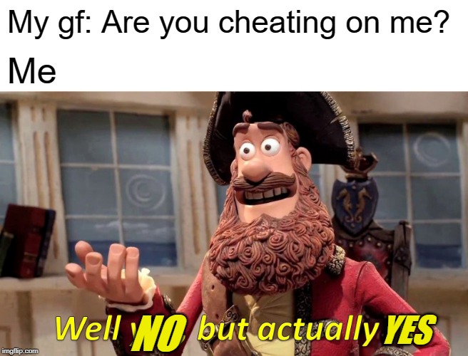 No but actually yes | My gf: Are you cheating on me? Me; YES; NO | image tagged in memes,well yes but actually no | made w/ Imgflip meme maker