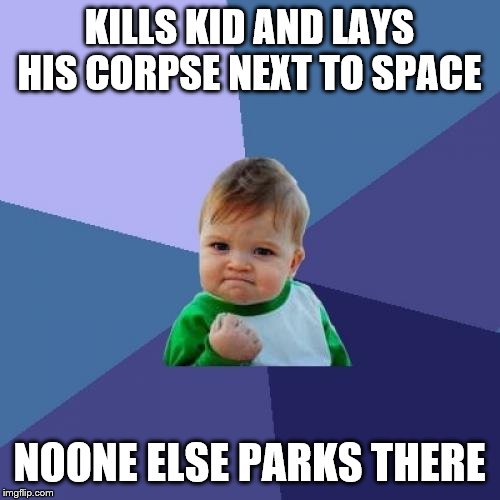 Success Kid Meme | KILLS KID AND LAYS HIS CORPSE NEXT TO SPACE NOONE ELSE PARKS THERE | image tagged in memes,success kid | made w/ Imgflip meme maker