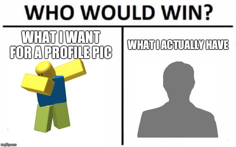Who Would Win? Meme | WHAT I WANT FOR A PROFILE PIC WHAT I ACTUALLY HAVE | image tagged in memes,who would win | made w/ Imgflip meme maker