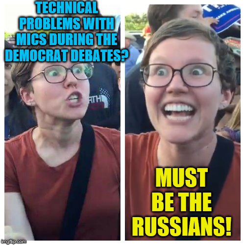 The Russians did it! | TECHNICAL PROBLEMS WITH MICS DURING THE DEMOCRAT DEBATES? MUST BE THE RUSSIANS! | image tagged in memes,angry feminist,democrats,the russians did it | made w/ Imgflip meme maker