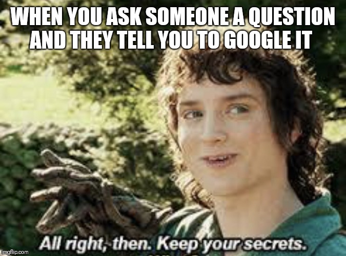 All Right Then, Keep Your Secrets | WHEN YOU ASK SOMEONE A QUESTION AND THEY TELL YOU TO GOOGLE IT | image tagged in all right then keep your secrets,sorry for asking,google | made w/ Imgflip meme maker