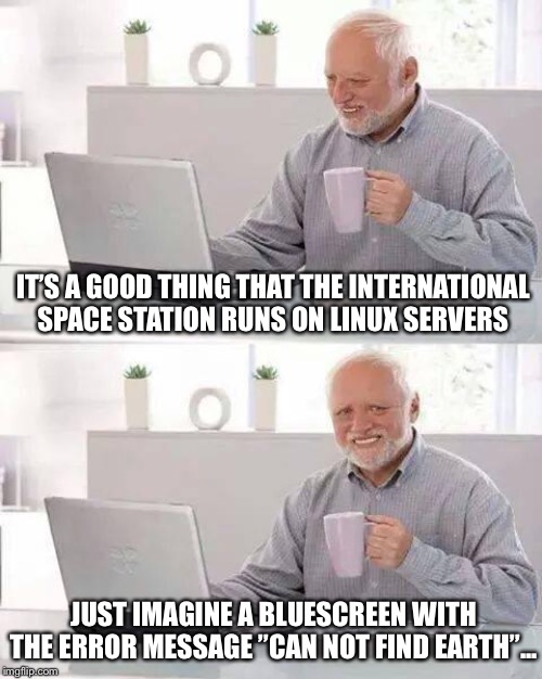 Hide the Pain Harold Meme | IT’S A GOOD THING THAT THE INTERNATIONAL SPACE STATION RUNS ON LINUX SERVERS; JUST IMAGINE A BLUESCREEN WITH THE ERROR MESSAGE ”CAN NOT FIND EARTH”... | image tagged in memes,hide the pain harold | made w/ Imgflip meme maker