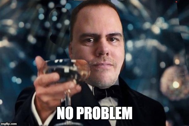 cheers | NO PROBLEM | image tagged in cheers | made w/ Imgflip meme maker