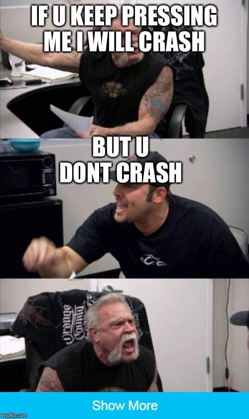 I will CRASHHH | IF U KEEP PRESSING ME I WILL CRASH; BUT U DONT CRASH | image tagged in show more,funny | made w/ Imgflip meme maker