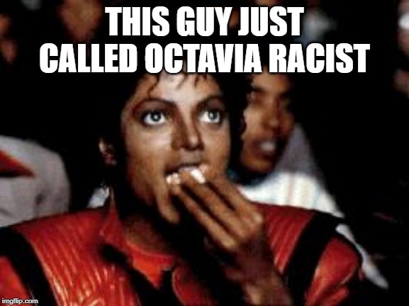 michael jackson eating popcorn | THIS GUY JUST CALLED OCTAVIA RACIST | image tagged in michael jackson eating popcorn | made w/ Imgflip meme maker