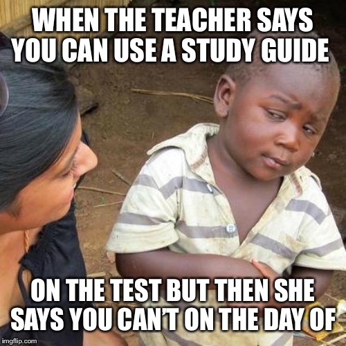 Third World Skeptical Kid Meme | WHEN THE TEACHER SAYS YOU CAN USE A STUDY GUIDE; ON THE TEST BUT THEN SHE SAYS YOU CAN’T ON THE DAY OF | image tagged in memes,third world skeptical kid | made w/ Imgflip meme maker