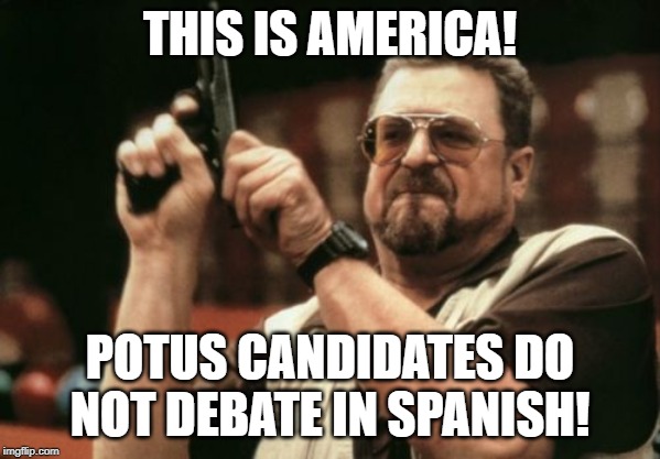 Am I The Only One Around Here | THIS IS AMERICA! POTUS CANDIDATES DO NOT DEBATE IN SPANISH! | image tagged in memes,am i the only one around here | made w/ Imgflip meme maker
