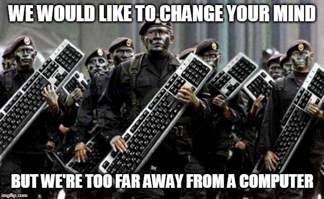 Keyboard warrior | WE WOULD LIKE TO CHANGE YOUR MIND BUT WE'RE TOO FAR AWAY FROM A COMPUTER | image tagged in keyboard warrior | made w/ Imgflip meme maker