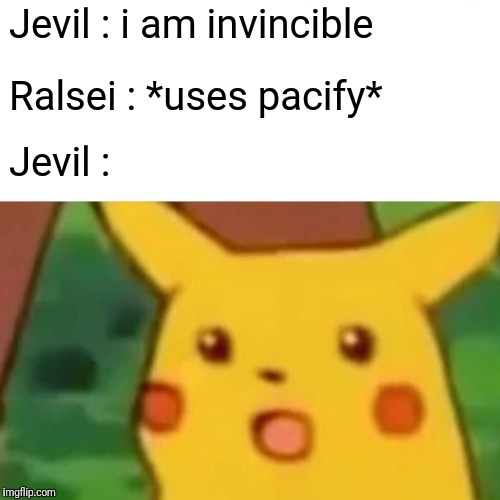 Surprised Pikachu Meme | Jevil : i am invincible; Ralsei : *uses pacify*; Jevil : | image tagged in memes,surprised pikachu | made w/ Imgflip meme maker