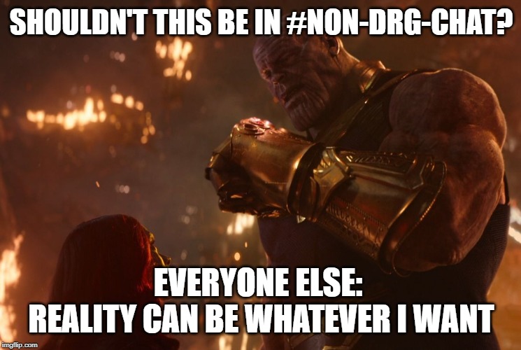 Now, reality can be whatever I want. | SHOULDN'T THIS BE IN #NON-DRG-CHAT? EVERYONE ELSE: 
REALITY CAN BE WHATEVER I WANT | image tagged in now reality can be whatever i want | made w/ Imgflip meme maker