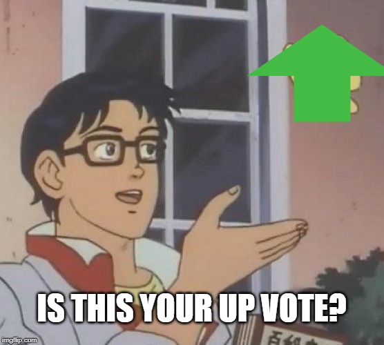 Is This A Pigeon Meme | IS THIS YOUR UP VOTE? | image tagged in memes,is this a pigeon | made w/ Imgflip meme maker