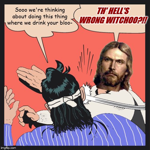 Sooo we're thinking about doing this thing where we drink your bloo- TH' HELL'S WRONG WITCHOO?!! | made w/ Imgflip meme maker