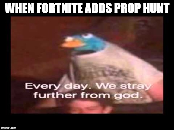 Nothing is sacred anymore | WHEN FORTNITE ADDS PROP HUNT | image tagged in everyday we stray further from god,nothing is sacred,fortnite,prop hunt | made w/ Imgflip meme maker
